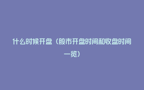 什么时候开盘(股市开盘时间和收盘时间一览)