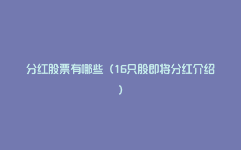 分红股票有哪些(16只股即将分红介绍)