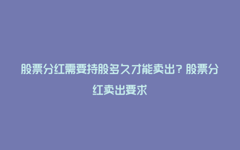 股票分红需要持股多久才能卖出?股票分红卖出要求