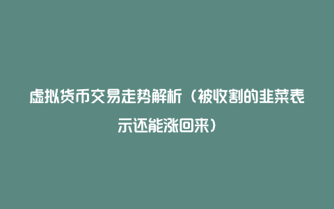 虚拟货币交易走势解析(被收割的韭菜表示还能涨回来)