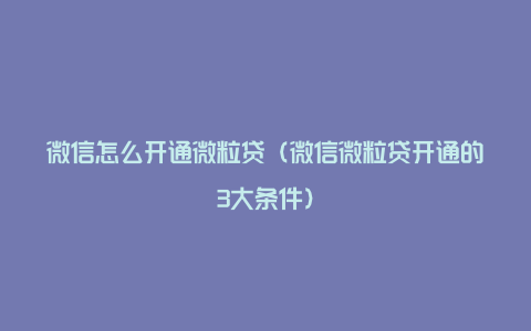 微信怎么开通微粒贷（微信微粒贷开通的3大条件）