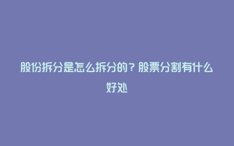 股份拆分是怎么拆分的?股票分割有什么好处