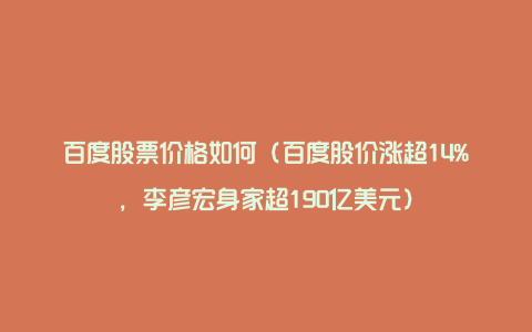 百度股票价格如何(百度股价涨超14%,李彦宏身家超190亿美元)