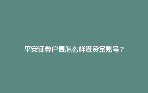 平安证券户要怎么样查资金账号?