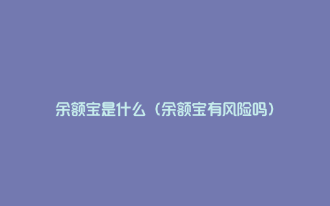 余额宝是什么（余额宝有风险吗）