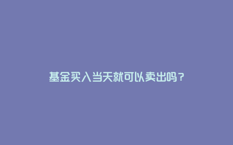 基金买入当天就可以卖出吗？