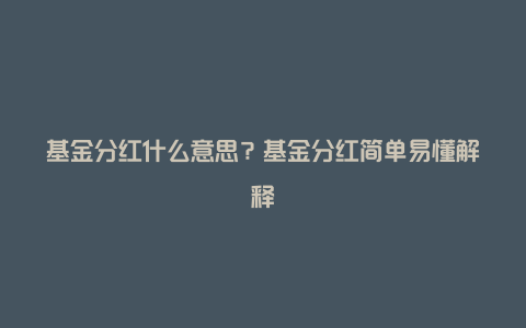 基金分红什么意思?基金分红简单易懂解释