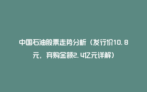 中国石油股票走势分析(发行价10.8元,弃购金额2.4亿元详解)