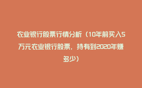 农业银行股票行情分析(10年前买入5万元农业银行股票,持有到2020年赚多少)
