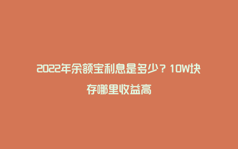 2022年余额宝利息是多少?10W块存哪里收益高