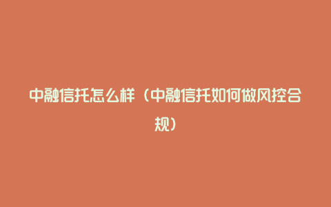 中融信托怎么样(中融信托如何做风控合规)