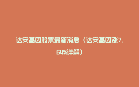 达安基因股票最新消息(达安基因涨7.64%详解)