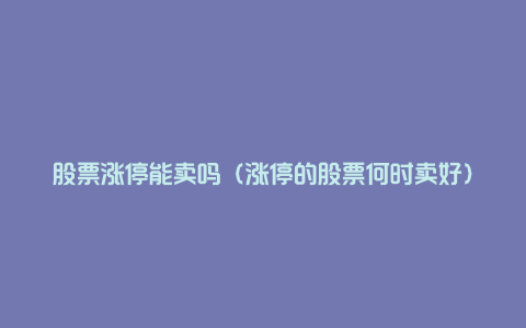 股票涨停能卖吗(涨停的股票何时卖好)