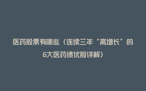 医药股票有哪些(连续三年“高增长”的6大医药绩优股详解)