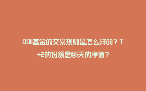 QDII基金的交易规则是怎么样的?T+2的份额是哪天的净值?