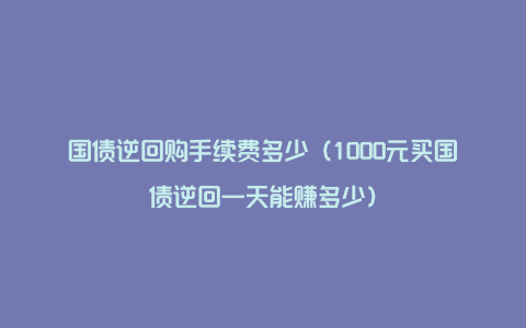 国债逆回购手续费多少(1000元买国债逆回一天能赚多少)