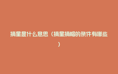 摘星是什么意思(摘星摘帽的条件有哪些)