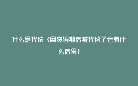 什么是代偿(网贷逾期后被代偿了会有什么后果)