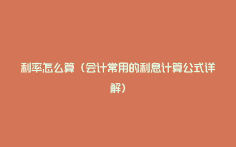 利率怎么算（会计常用的利息计算公式详解）