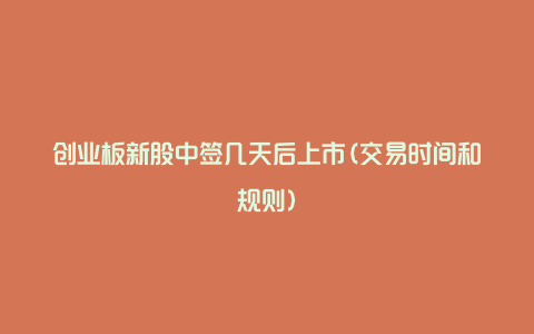 创业板新股中签几天后上市(交易时间和规则)