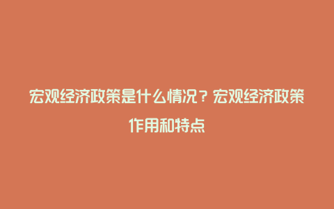 宏观经济政策是什么情况?宏观经济政策作用和特点