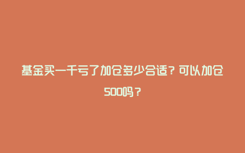 基金买一千亏了加仓多少合适？可以加仓500吗？