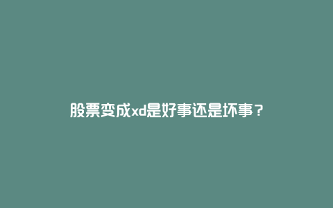 股票变成xd是好事还是坏事?