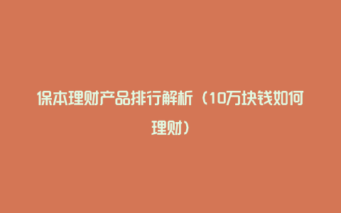 保本理财产品排行解析(10万块钱如何理财)