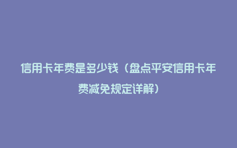 信用卡年费是多少钱(盘点平安信用卡年费减免规定详解)