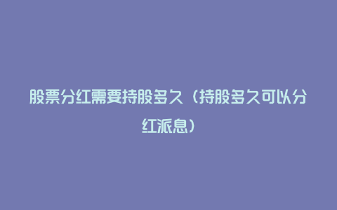 股票分红需要持股多久(持股多久可以分红派息)