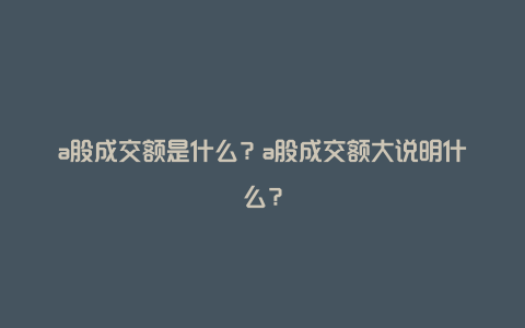 a股成交额是什么?a股成交额大说明什么?