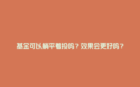 基金可以躺平着投吗?效果会更好吗?