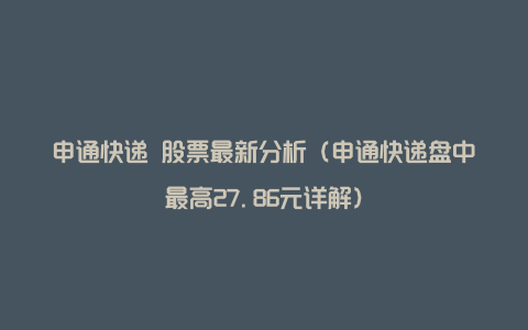 申通快递 股票最新分析(申通快递盘中最高27.86元详解)