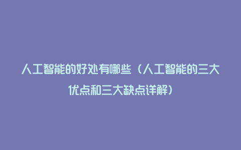 人工智能的好处有哪些(人工智能的三大优点和三大缺点详解)