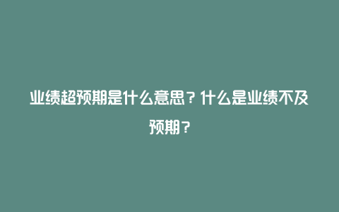 业绩超预期是什么意思?什么是业绩不及预期?