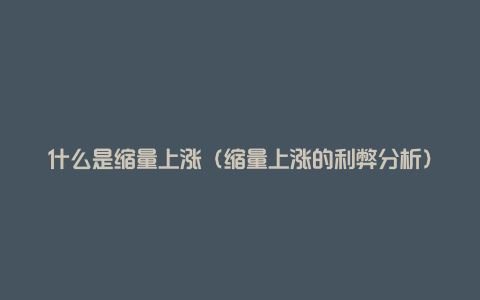 什么是缩量上涨(缩量上涨的利弊分析)