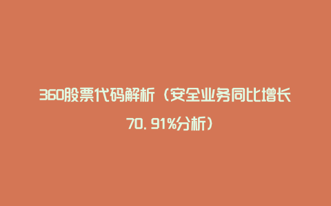 360股票代码解析（安全业务同比增长 70.91%分析）