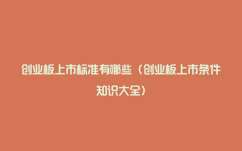 创业板上市标准有哪些（创业板上市条件知识大全）