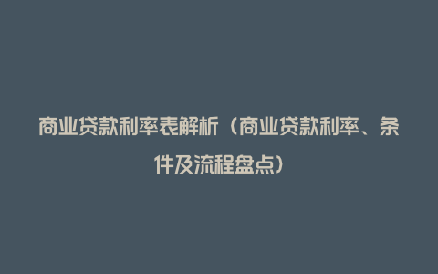 商业贷款利率表解析(商业贷款利率、条件及流程盘点)