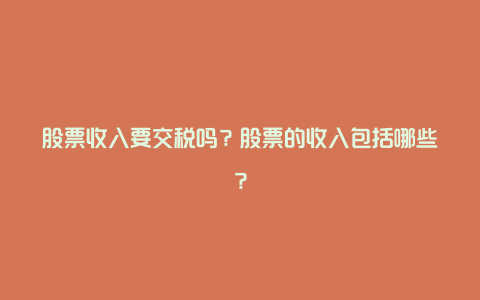 股票收入要交税吗？股票的收入包括哪些？