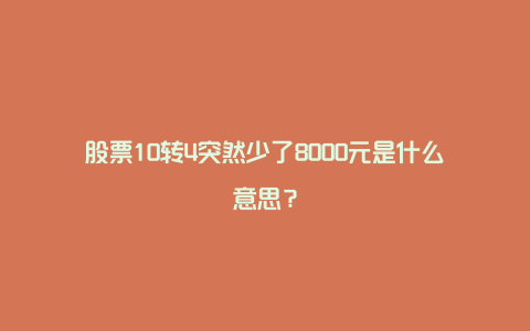 股票10转4突然少了8000元是什么意思?