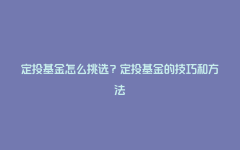 定投基金怎么挑选?定投基金的技巧和方法