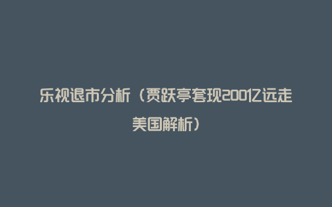 乐视退市分析(贾跃亭套现200亿远走美国解析)