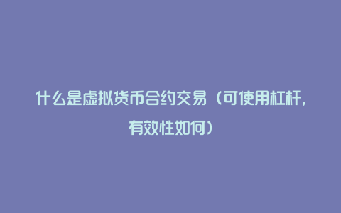 什么是虚拟货币合约交易(可使用杠杆,有效性如何)