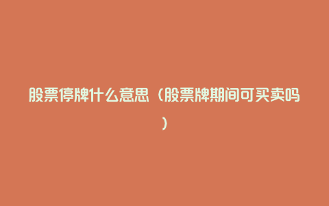 股票停牌什么意思(股票牌期间可买卖吗)