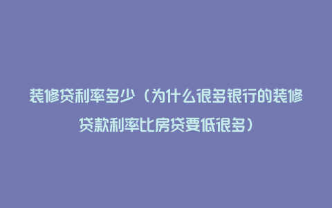 装修贷利率多少(为什么很多银行的装修贷款利率比房贷要低很多)
