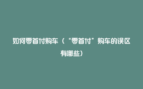 如何零首付购车(“零首付”购车的误区有哪些)