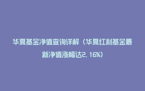 华夏基金净值查询详解(华夏红利基金最新净值涨幅达2.16%)