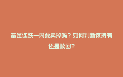 基金连跌一周要卖掉吗?如何判断该持有还是赎回?
