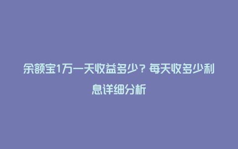 余额宝1万一天收益多少？每天收多少利息详细分析